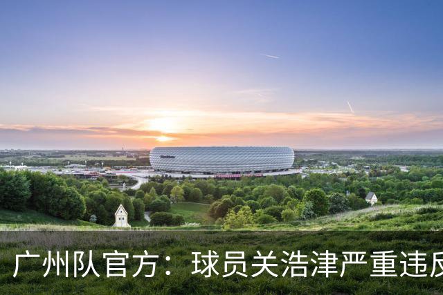 广州队官方：球员关浩津严重违反队规 立即开除！