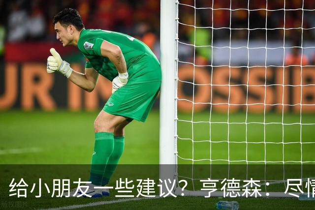 给小朋友一些建议？亨德森：尽情扑救、疯一点，我就是被逼出来的