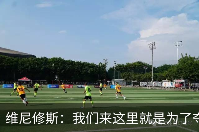 维尼修斯：我们来这里就是为了夺冠；我的身体达到了梦想的状态