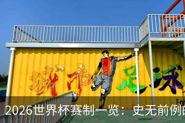 2026世界杯赛制一览：史无前例的48队参赛 32队晋级淘汰赛