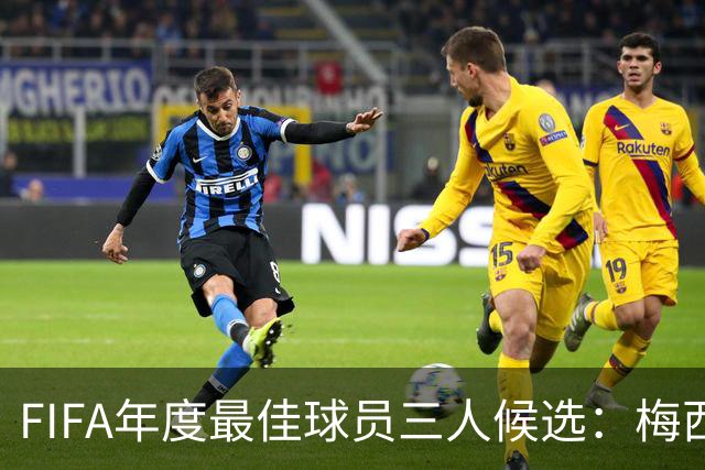 FIFA年度最佳球员三人候选：梅西本泽马姆巴佩